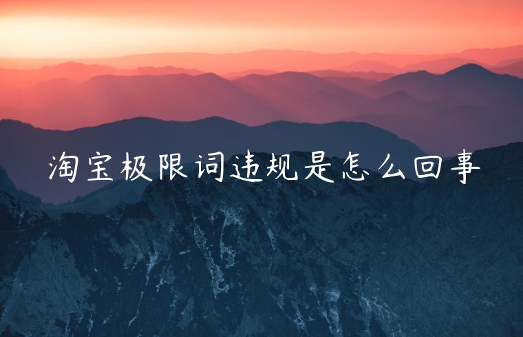 淘寶極限詞違規(guī)是怎么回事